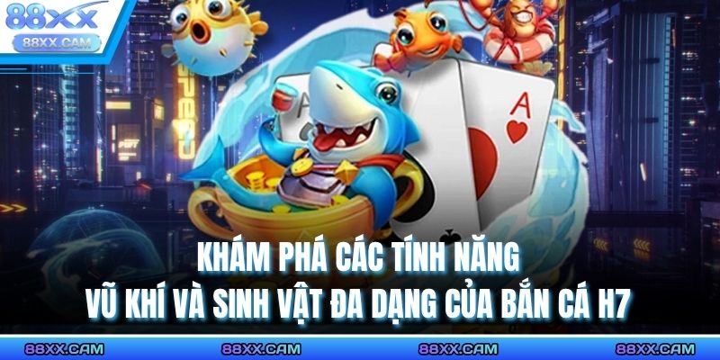 Khám phá các tính năng vũ khí và sinh vật đa dạng của bắn cá H7